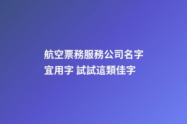 航空票務服務公司名字宜用字 試試這類佳字-第1張-公司起名-玄機派